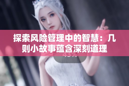 探索风险管理中的智慧：几则小故事蕴含深刻道理