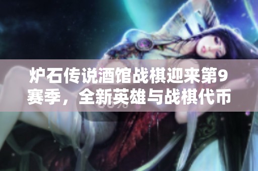炉石传说酒馆战棋迎来第9赛季，全新英雄与战棋代币重磅登场