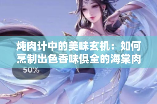 炖肉计中的美味玄机：如何烹制出色香味俱全的海棠肉