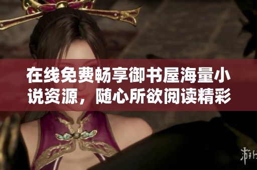 在线免费畅享御书屋海量小说资源，随心所欲阅读精彩故事