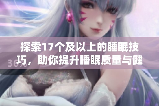 探索17个及以上的睡眠技巧，助你提升睡眠质量与健康状况