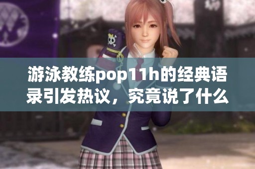 游泳教练pop11h的经典语录引发热议，究竟说了什么？