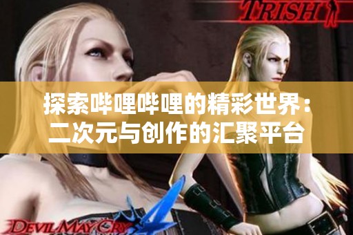 探索哔哩哔哩的精彩世界：二次元与创作的汇聚平台
