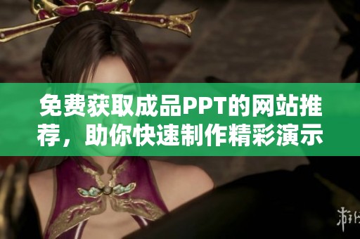 免费获取成品PPT的网站推荐，助你快速制作精彩演示稿