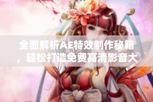 全面解析AE特效制作秘籍，轻松打造免费高清影音大片