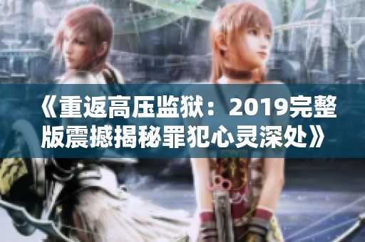 《重返高压监狱：2019完整版震撼揭秘罪犯心灵深处》