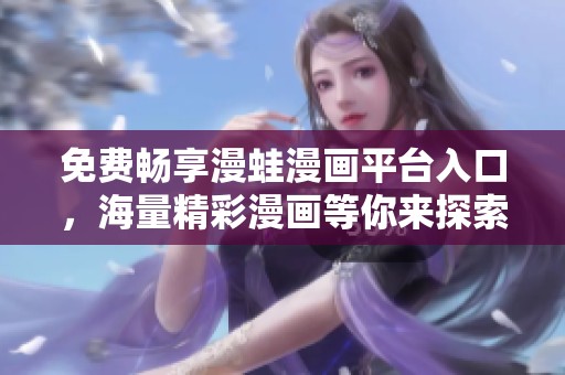 免费畅享漫蛙漫画平台入口，海量精彩漫画等你来探索