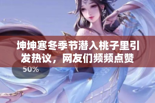 坤坤寒冬季节潜入桃子里引发热议，网友们频频点赞