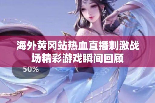 海外黄冈站热血直播刺激战场精彩游戏瞬间回顾