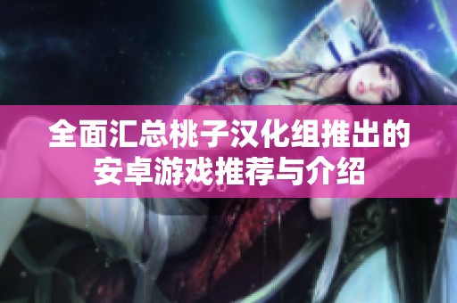 全面汇总桃子汉化组推出的安卓游戏推荐与介绍