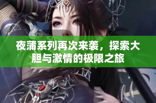 夜蒲系列再次来袭，探索大胆与激情的极限之旅