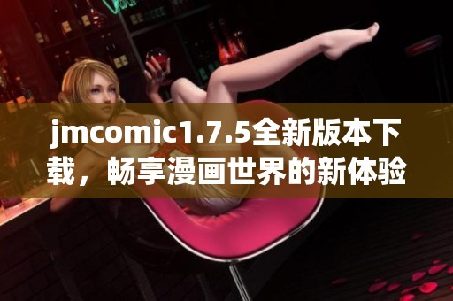 jmcomic1.7.5全新版本下载，畅享漫画世界的新体验