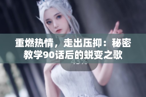 重燃热情，走出压抑：秘密教学90话后的蜕变之歌