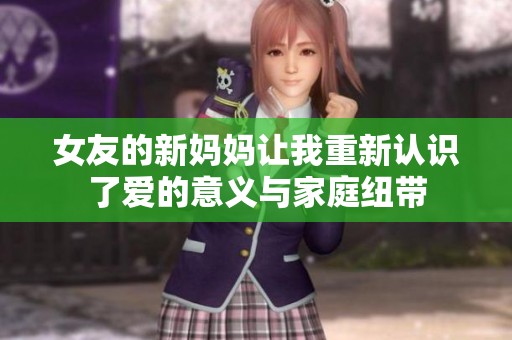 女友的新妈妈让我重新认识了爱的意义与家庭纽带