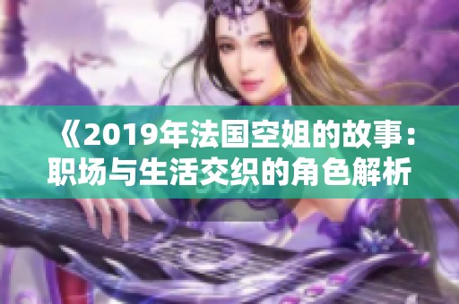 《2019年法国空姐的故事：职场与生活交织的角色解析》