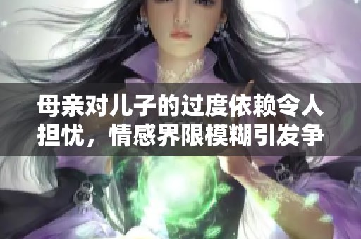 母亲对儿子的过度依赖令人担忧，情感界限模糊引发争议