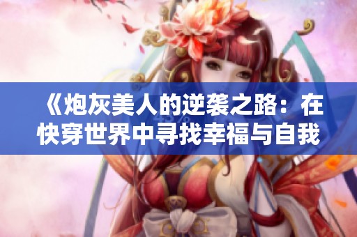 《炮灰美人的逆袭之路：在快穿世界中寻找幸福与自我》