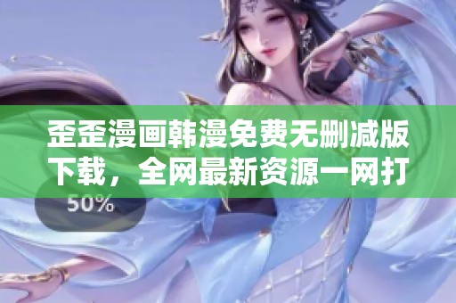 歪歪漫画韩漫免费无删减版下载，全网最新资源一网打尽
