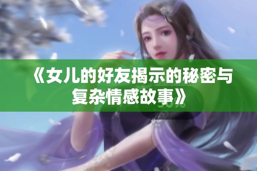 《女儿的好友揭示的秘密与复杂情感故事》