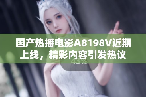 国产热播电影A8198V近期上线，精彩内容引发热议