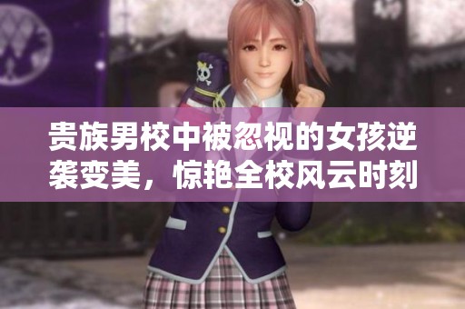 贵族男校中被忽视的女孩逆袭变美，惊艳全校风云时刻
