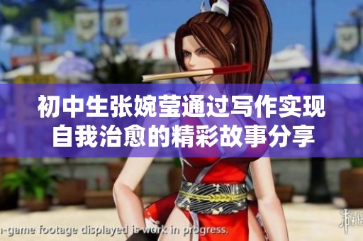 初中生张婉莹通过写作实现自我治愈的精彩故事分享