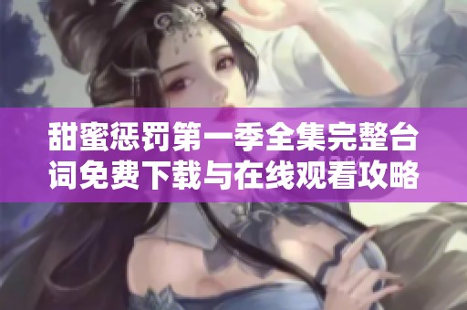 甜蜜惩罚第一季全集完整台词免费下载与在线观看攻略