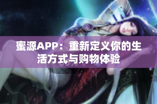蜜源APP：重新定义你的生活方式与购物体验