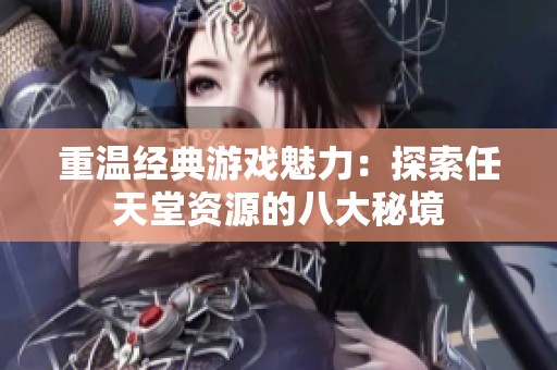 重温经典游戏魅力：探索任天堂资源的八大秘境