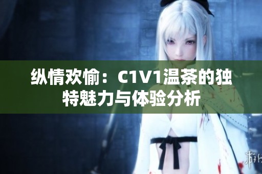 纵情欢愉：C1V1温茶的独特魅力与体验分析