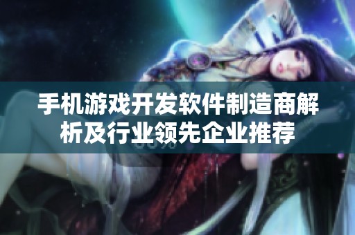 手机游戏开发软件制造商解析及行业领先企业推荐