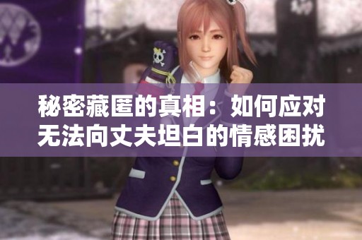 秘密藏匿的真相：如何应对无法向丈夫坦白的情感困扰