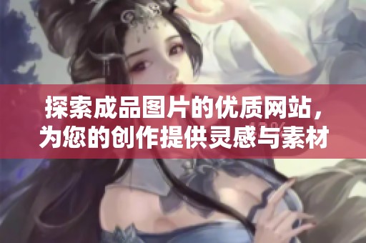探索成品图片的优质网站，为您的创作提供灵感与素材
