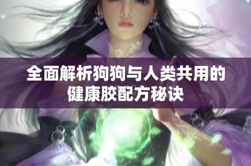 全面解析狗狗与人类共用的健康胶配方秘诀