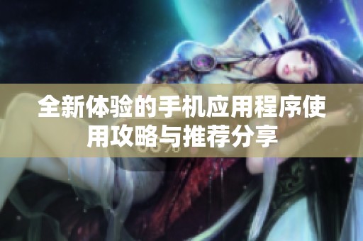 全新体验的手机应用程序使用攻略与推荐分享