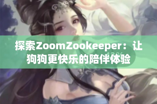 探索ZoomZookeeper：让狗狗更快乐的陪伴体验