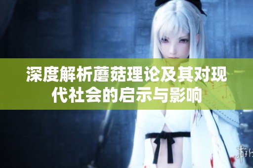 深度解析蘑菇理论及其对现代社会的启示与影响