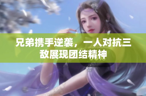 兄弟携手逆袭，一人对抗三敌展现团结精神