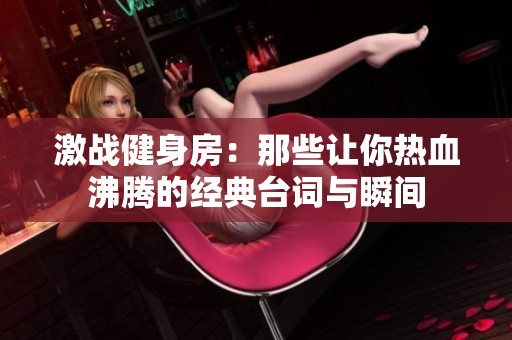 激战健身房：那些让你热血沸腾的经典台词与瞬间