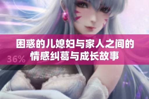 困惑的儿媳妇与家人之间的情感纠葛与成长故事