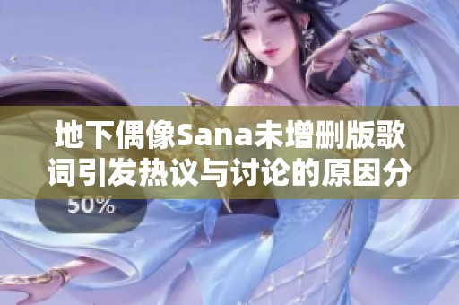 地下偶像Sana未增删版歌词引发热议与讨论的原因分析
