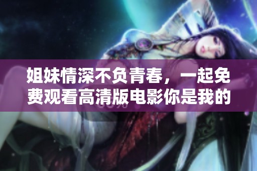 姐妹情深不负青春，一起免费观看高清版电影你是我的姐妹