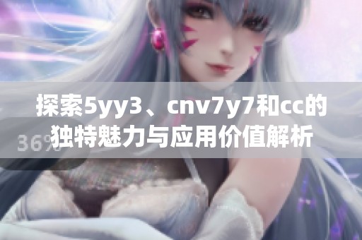探索5yy3、cnv7y7和cc的独特魅力与应用价值解析