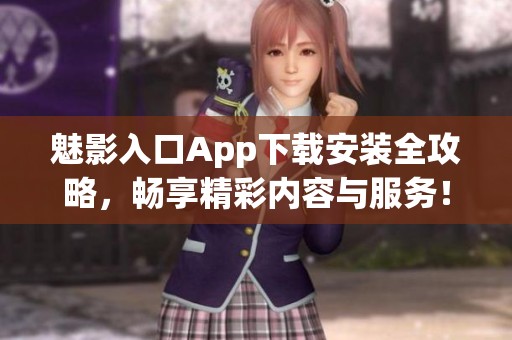 魅影入口App下载安装全攻略，畅享精彩内容与服务！