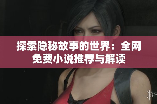 探索隐秘故事的世界：全网免费小说推荐与解读