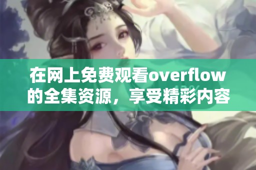 在网上免费观看overflow的全集资源，享受精彩内容