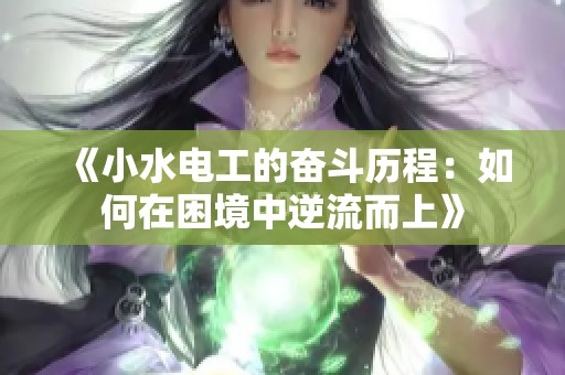 《小水电工的奋斗历程：如何在困境中逆流而上》