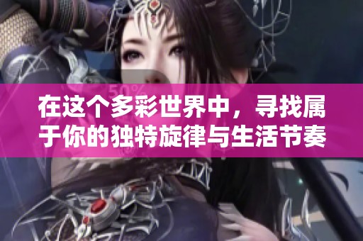 在这个多彩世界中，寻找属于你的独特旋律与生活节奏