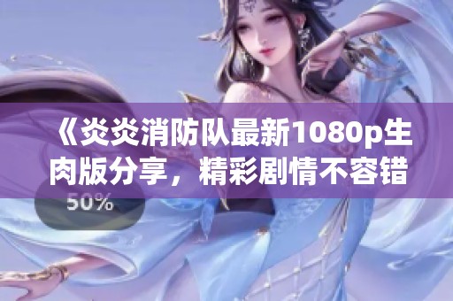 《炎炎消防队最新1080p生肉版分享，精彩剧情不容错过》