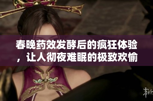 春晚药效发酵后的疯狂体验，让人彻夜难眠的极致欢愉